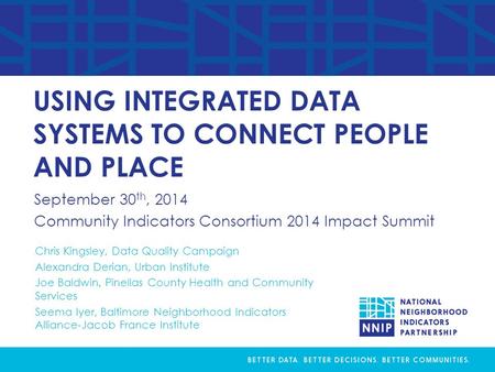 September 30 th, 2014 Community Indicators Consortium 2014 Impact Summit USING INTEGRATED DATA SYSTEMS TO CONNECT PEOPLE AND PLACE Chris Kingsley, Data.