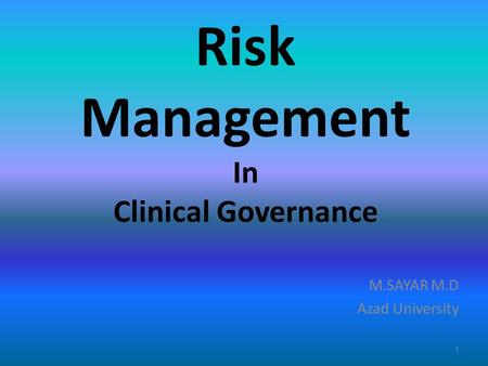 Risk Management In Clinical Governance M.SAYAR M.D Azad University 1.