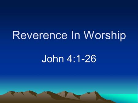 Reverence In Worship John 4:1-26. Reverence Not much today Proudly mock God (Psalm 73:6, 11) Left out of plans (James 4:13-17)