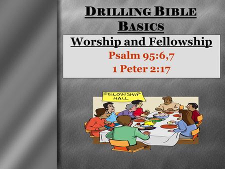 Worship and Fellowship Psalm 95:6,7 1 Peter 2:17
