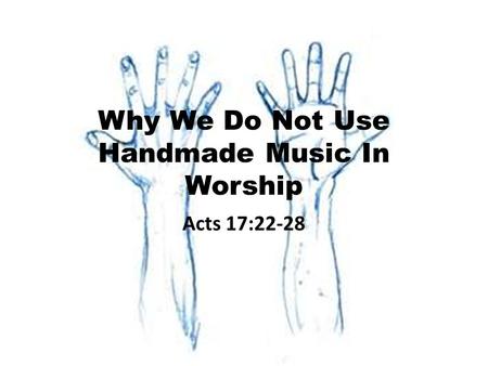 Why We Do Not Use Handmade Music In Worship Acts 17:22-28.