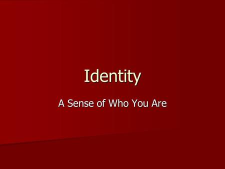 Identity A Sense of Who You Are.