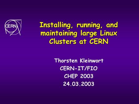 Installing, running, and maintaining large Linux Clusters at CERN Thorsten Kleinwort CERN-IT/FIO CHEP 2003 24.03.2003.