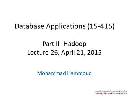 Database Applications (15-415) Part II- Hadoop Lecture 26, April 21, 2015 Mohammad Hammoud.