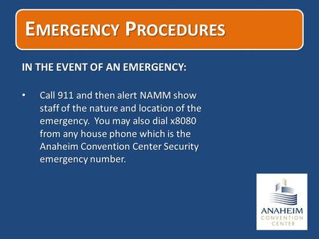 E MERGENCY P ROCEDURES IN THE EVENT OF AN EMERGENCY: Call 911 and then alert NAMM show staff of the nature and location of the emergency. You may also.