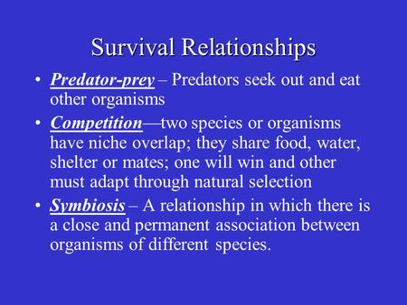 Survival Relationships Predator-prey – Predators seek out and eat other organisms Competition—two species or organisms have niche overlap; they share food,