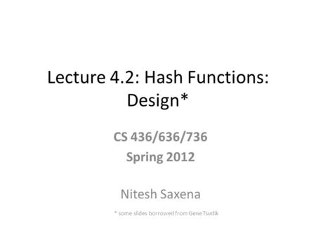 Lecture 4.2: Hash Functions: Design* CS 436/636/736 Spring 2012 Nitesh Saxena * some slides borrowed from Gene Tsudik.