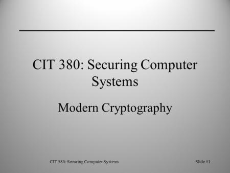 CIT 380: Securing Computer SystemsSlide #1 CIT 380: Securing Computer Systems Modern Cryptography.