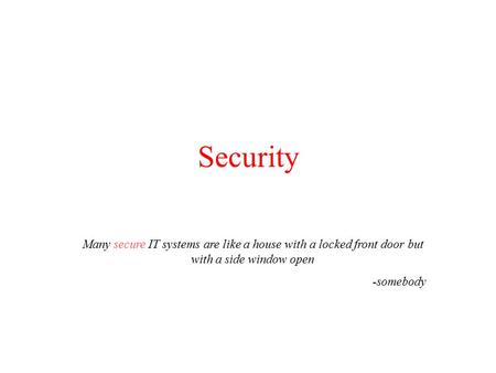 Security Many secure IT systems are like a house with a locked front door but with a side window open -somebody.