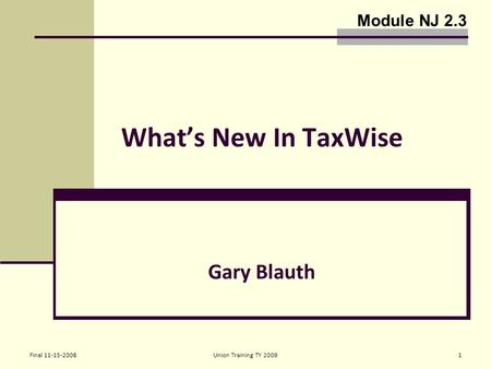 Final 11-15-2008Union Training TY 20091 What’s New In TaxWise Gary Blauth Module NJ 2.3.
