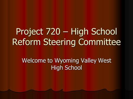 Project 720 – High School Reform Steering Committee Welcome to Wyoming Valley West High School.