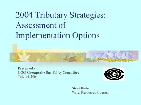 2004 Tributary Strategies: Assessment of Implementation Options Steve Bieber Water Resources Program Presented at: COG Chesapeake Bay Policy Committee.