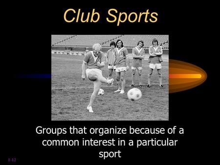 1-12 Club Sports Groups that organize because of a common interest in a particular sport.
