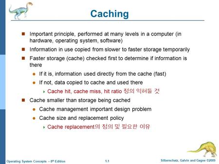 1.1 Silberschatz, Galvin and Gagne ©2009 Operating System Concepts – 8 th Edition Caching Important principle, performed at many levels in a computer (in.