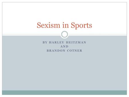 BY HARLEY HEITZMAN AND BRANDON COTNER Sexism in Sports.