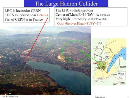 880.P20 Winter 2006 Richard Kass 1 The Large Hadron Collider LHC is located at CERN CERN is located near Geneva Part of CERN is in France The LHC collides.