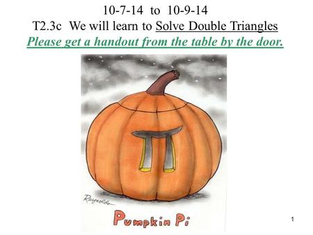 1 10-7-14 to 10-9-14 T2.3c We will learn to Solve Double Triangles Please get a handout from the table by the door.