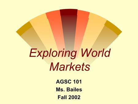 Exploring World Markets AGSC 101 Ms. Bailes Fall 2002.