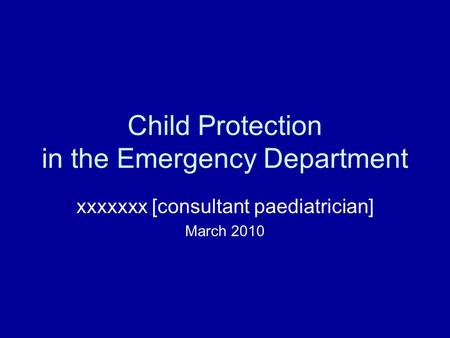 Child Protection in the Emergency Department xxxxxxx [consultant paediatrician] March 2010.