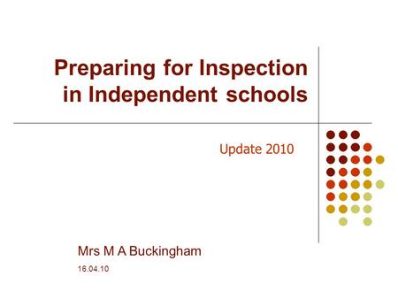 Preparing for Inspection in Independent schools Mrs M A Buckingham 16.04.10 Update 2010.