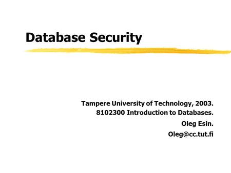 Database Security Tampere University of Technology, 2003. 8102300 Introduction to Databases. Oleg Esin.