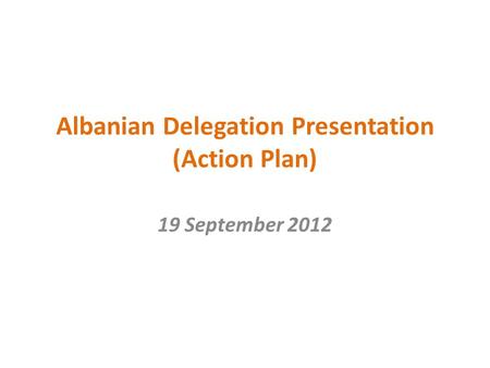 Albanian Delegation Presentation (Action Plan) 19 September 2012.