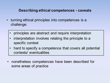 Describing ethical competences - caveats turning ethical principles into competences is a challenge: nonetheless competences have been described for some.