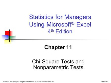 Statistics for Managers Using Microsoft Excel, 4e © 2004 Prentice-Hall, Inc. Chap 11-1 Chapter 11 Chi-Square Tests and Nonparametric Tests Statistics for.