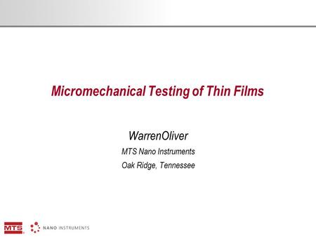 Micromechanical Testing of Thin Films WarrenOliver MTS Nano Instruments Oak Ridge, Tennessee.