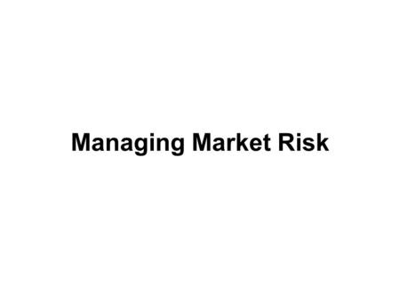 Managing Market Risk. Board of Directors The Boards defines –Market risk –Management policies –Procedures –Prudential risk limits –Review mechanisms –Reporting.