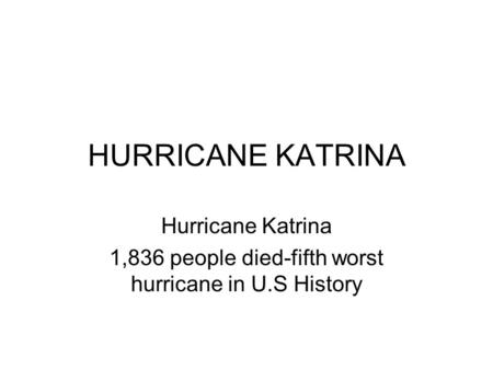 HURRICANE KATRINA Hurricane Katrina 1,836 people died-fifth worst hurricane in U.S History.