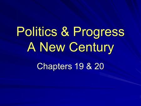 Politics & Progress A New Century Chapters 19 & 20.