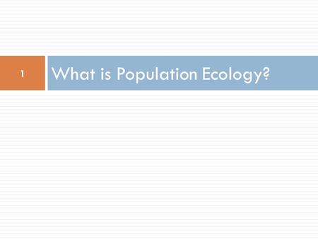 What is Population Ecology? 1. Ecology is...  the study of interactions among organisms with each other and with their environment 2.