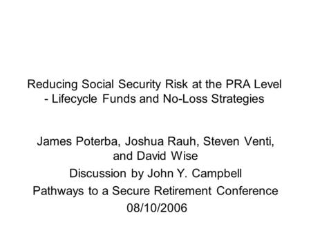 Reducing Social Security Risk at the PRA Level - Lifecycle Funds and No-Loss Strategies James Poterba, Joshua Rauh, Steven Venti, and David Wise Discussion.