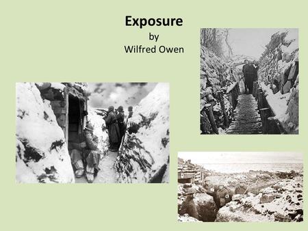 Exposure by Wilfred Owen. Possible interpretations of ‘Exposure’ 1.Exposure describes the extreme weather conditions which men were subjected to in the.