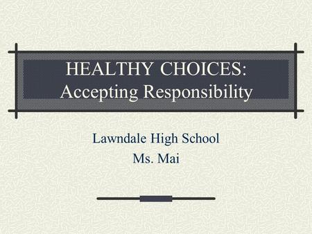 HEALTHY CHOICES: Accepting Responsibility Lawndale High School Ms. Mai.