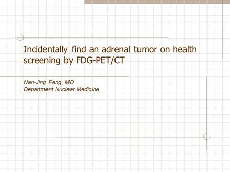 Incidentally find an adrenal tumor on health screening by FDG-PET/CT Nan-Jing Peng, MD Department Nuclear Medicine.