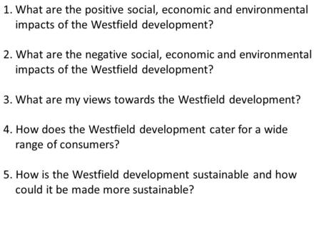 1.What are the positive social, economic and environmental impacts of the Westfield development? 2. What are the negative social, economic and environmental.