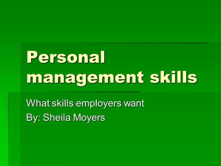 Personal management skills What skills employers want By: Sheila Moyers.