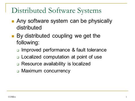 CORBA1 Distributed Software Systems Any software system can be physically distributed By distributed coupling we get the following:  Improved performance.