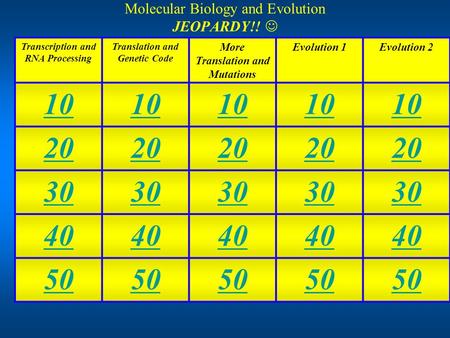Molecular Biology and Evolution JEOPARDY!! Transcription and RNA Processing Translation and Genetic Code More Translation and Mutations Evolution 1Evolution.
