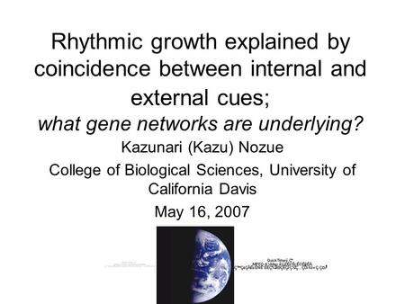 Rhythmic growth explained by coincidence between internal and external cues; what gene networks are underlying? Kazunari (Kazu) Nozue College of Biological.