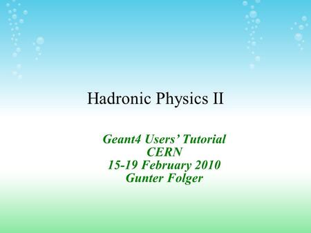 Hadronic Physics II Geant4 Users’ Tutorial CERN 15-19 February 2010 Gunter Folger.