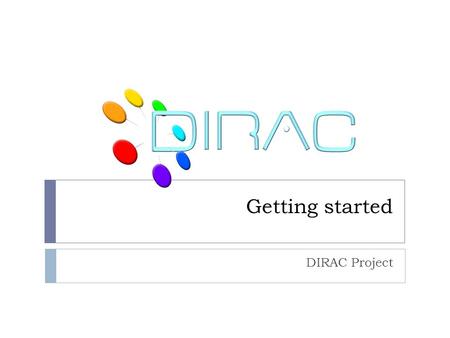Getting started DIRAC Project. Outline  DIRAC information system  Documentation sources  DIRAC users and groups  Registration with DIRAC  Getting.