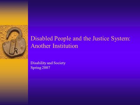 Disabled People and the Justice System: Another Institution Disability and Society Spring 2007.