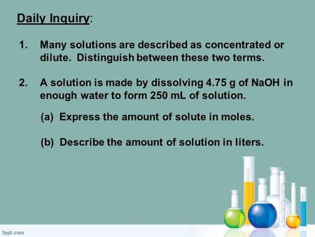 Daily Inquiry: 1.Many solutions are described as concentrated or dilute. Distinguish between these two terms. 2.A solution is made by dissolving 4.75 g.