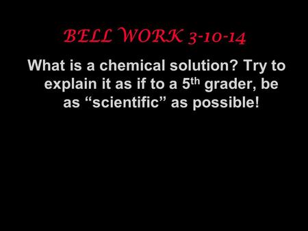 BELL WORK 3-10-14 What is a chemical solution? Try to explain it as if to a 5th grader, be as “scientific” as possible! To play the movies and simulations.