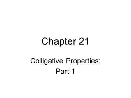 Chapter 21 Colligative Properties: Part 1. Four Colligative Properties of Solutions  Vapor pressure lowering  Boiling point elevation  Freezing point.