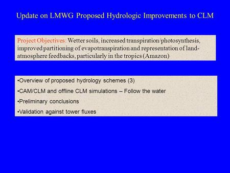 Update on LMWG Proposed Hydrologic Improvements to CLM Overview of proposed hydrology schemes (3) CAM/CLM and offline CLM simulations – Follow the water.