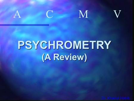 A C M V PSYCHROMETRY (A Review) Dr. Khairul Habib.
